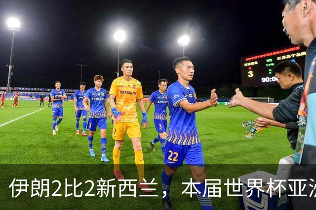 伊朗2比2新西兰，本届世界杯亚洲球队保持不败