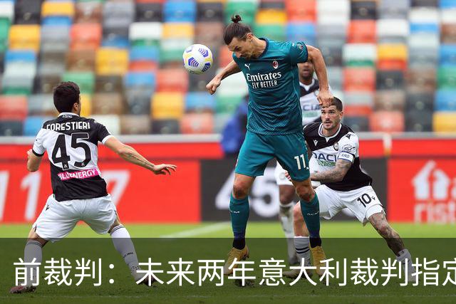 前裁判：未来两年意大利裁判指定人可能是奥尔萨托，不再一年一任