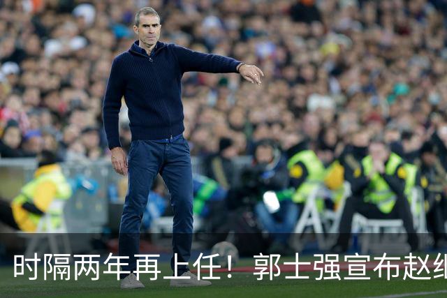 时隔两年再上任！郭士强宣布赵继伟任男篮队长 率队征战世预赛
