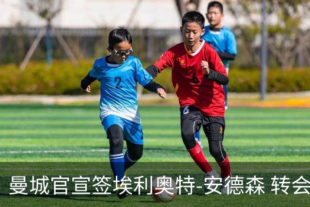 曼城官宣签埃利奥特-安德森 转会费1.16亿镑破队史纪录