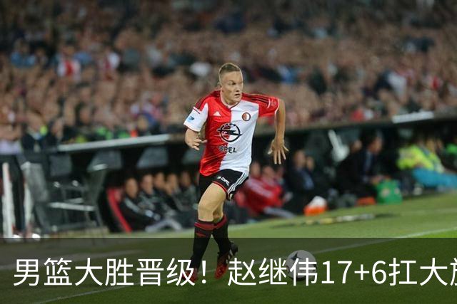 男篮大胜晋级！赵继伟17+6扛大旗，杨瀚森低迷，高诗岩可以离开了