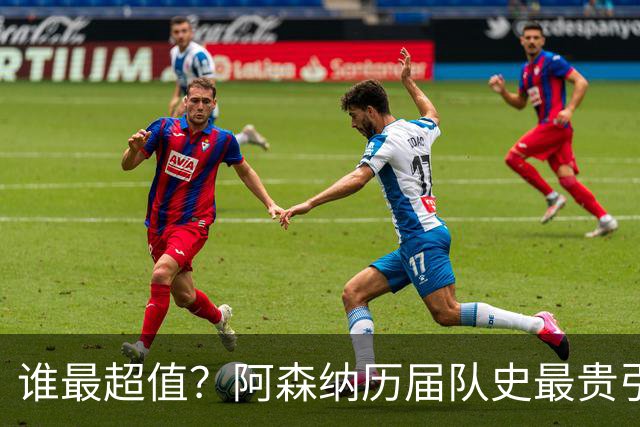 谁最超值？阿森纳历届队史最贵引援实力对比