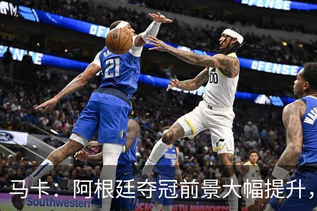 马卡：阿根廷夺冠前景大幅提升，主要归功于梅西再次展现强大势头
